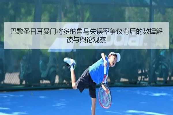 巴黎圣日耳曼门将多纳鲁马失误率争议背后的数据解读与舆论观察