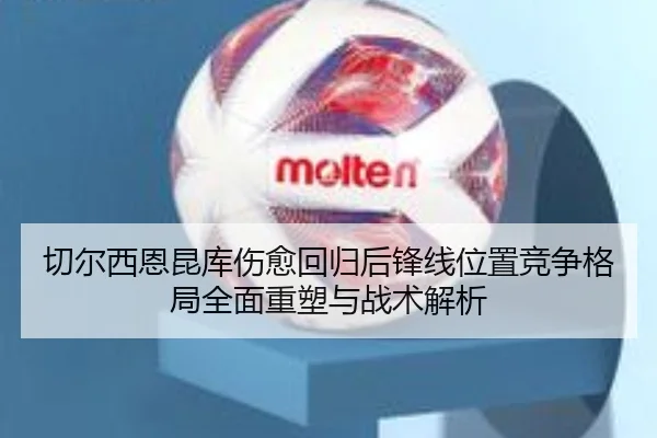 切尔西恩昆库伤愈回归后锋线位置竞争格局全面重塑与战术解析