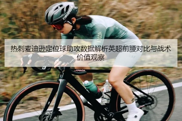 热刺麦迪逊定位球助攻数据解析英超前腰对比与战术价值观察