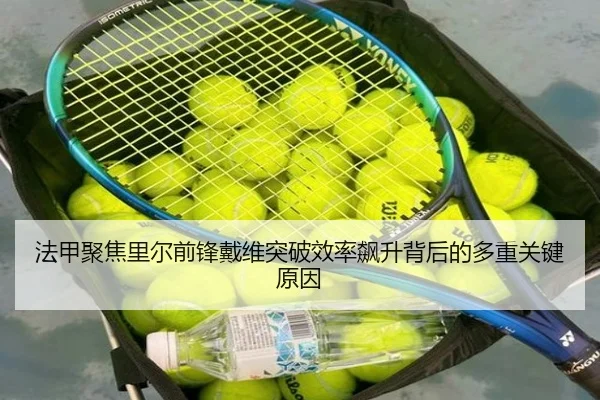 法甲聚焦里尔前锋戴维突破效率飙升背后的多重关键原因