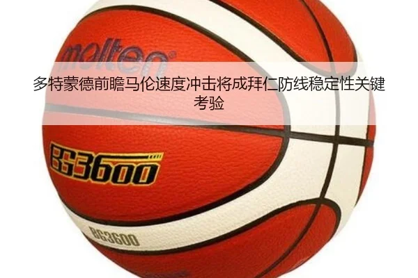 多特蒙德前瞻马伦速度冲击将成拜仁防线稳定性关键考验