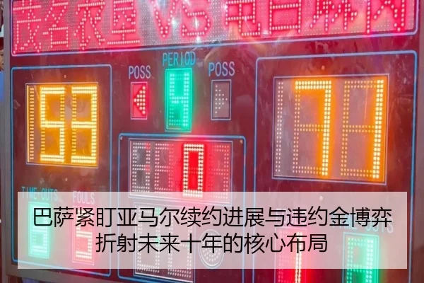 巴萨紧盯亚马尔续约进展与违约金博弈折射未来十年的核心布局