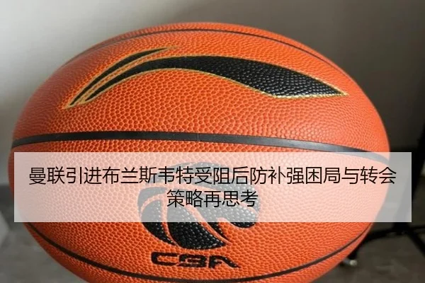 曼联引进布兰斯韦特受阻后防补强困局与转会策略再思考