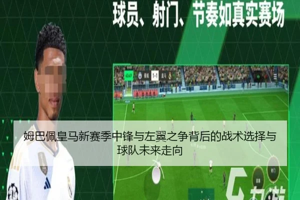 姆巴佩皇马新赛季中锋与左翼之争背后的战术选择与球队未来走向