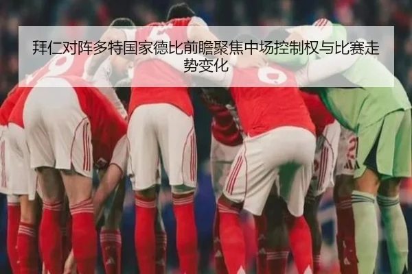 拜仁对阵多特国家德比前瞻聚焦中场控制权与比赛走势变化