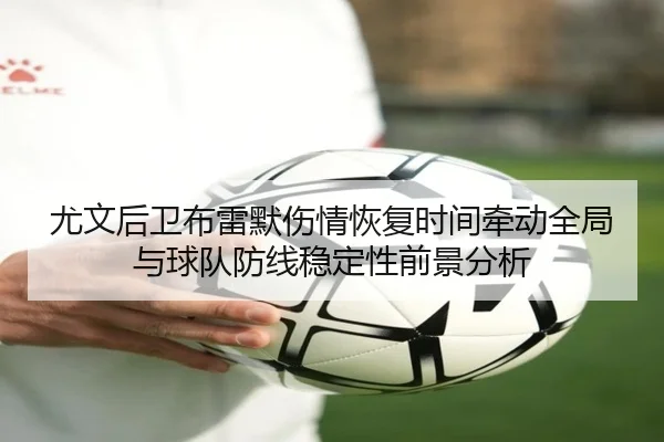 尤文后卫布雷默伤情恢复时间牵动全局与球队防线稳定性前景分析