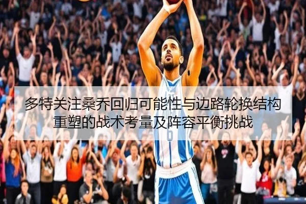 多特关注桑乔回归可能性与边路轮换结构重塑的战术考量及阵容平衡挑战