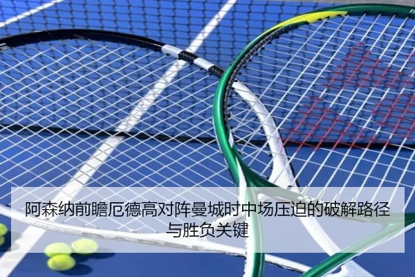 阿森纳前瞻厄德高对阵曼城时中场压迫的破解路径与胜负关键