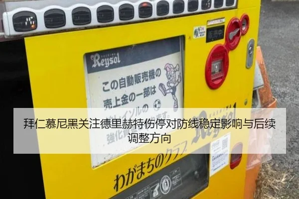 拜仁慕尼黑关注德里赫特伤停对防线稳定影响与后续调整方向