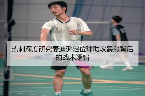 热刺深度研究麦迪逊定位球助攻暴涨背后的战术逻辑