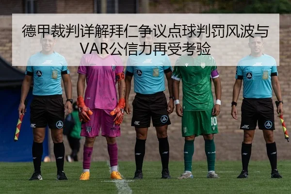 德甲裁判详解拜仁争议点球判罚风波与VAR公信力再受考验