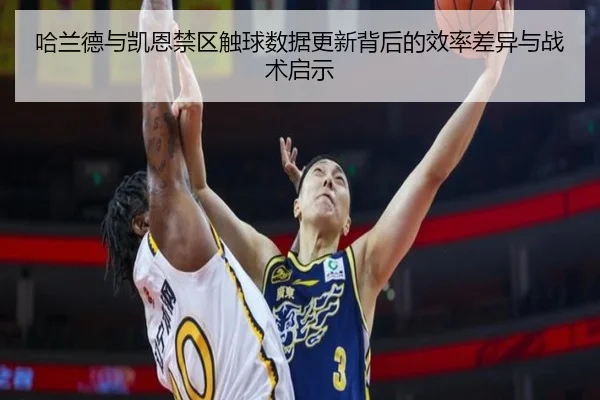 哈兰德与凯恩禁区触球数据更新背后的效率差异与战术启示