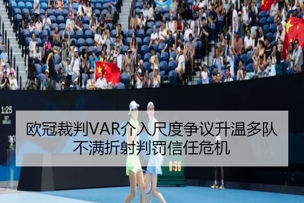 欧冠裁判VAR介入尺度争议升温多队不满折射判罚信任危机